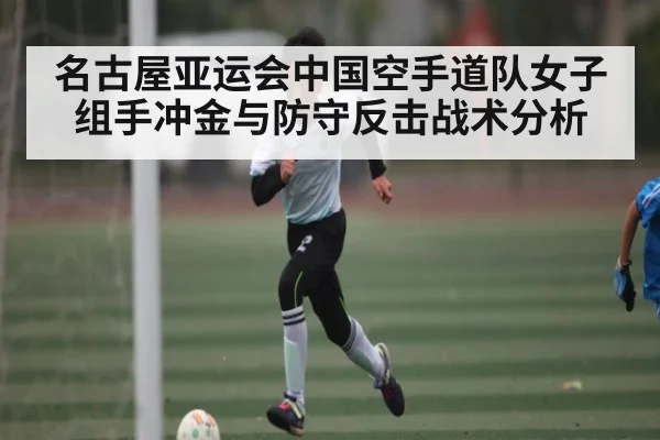 名古屋亚运会中国空手道队女子组手冲金与防守反击战术分析 - kaiyun