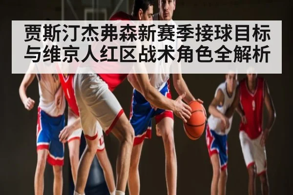 贾斯汀杰弗森新赛季接球目标与维京人红区战术角色全解析