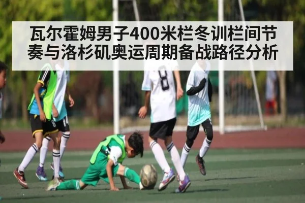 瓦尔霍姆男子400米栏冬训栏间节奏与洛杉矶奥运周期备战路径分析 | kaiyun